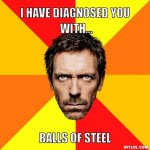 resized_diagnostic-house-meme-generator-i-have-diagnosed-you-with-balls-of-steel-200b62.jpg